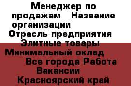 Менеджер по продажам › Название организации ­ ART REAL › Отрасль предприятия ­ Элитные товары › Минимальный оклад ­ 40 000 - Все города Работа » Вакансии   . Красноярский край,Железногорск г.